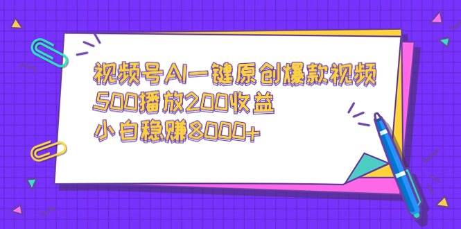 视频号AI一键原创爆款视频，500播放200收益，小白稳赚8000+-飞秋社