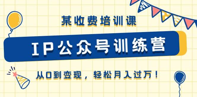 某收费培训课《IP公众号训练营》从0到变现，轻松月入过万！-飞秋社