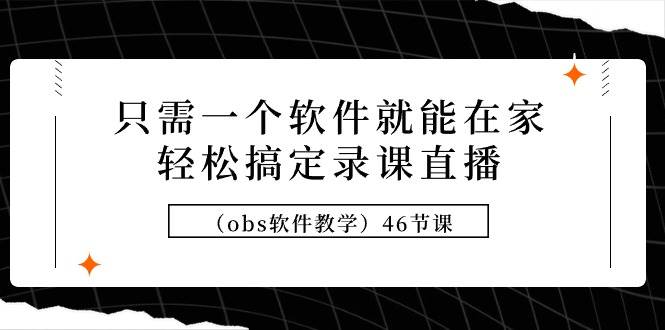 只需一个软件就能在家轻松搞定录课直播（obs软件教学）46节课-飞秋社