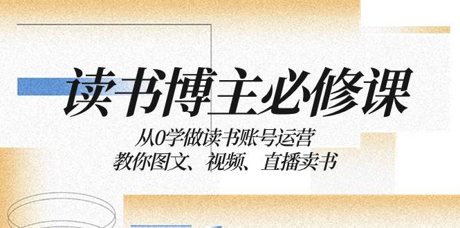 读书 博主 必修课：从0学做读书账号运营：教你图文、视频、直播卖书-飞秋社