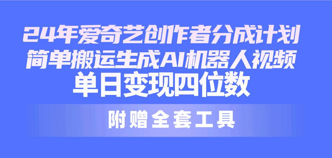 24最新爱奇艺创作者分成计划，简单搬运生成AI机器人视频，单日变现四位数-飞秋社