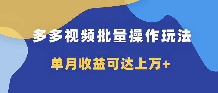 多多视频带货项目批量操作玩法，仅复制搬运即可，单月收益可达上万+-飞秋社