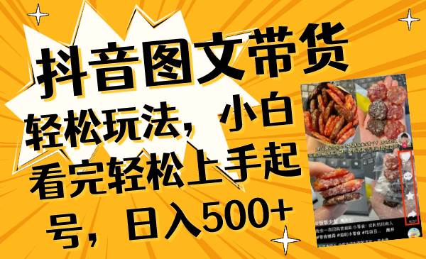 抖音图文带货轻松玩法，小白看完轻松上手起号，日入500+-飞秋社