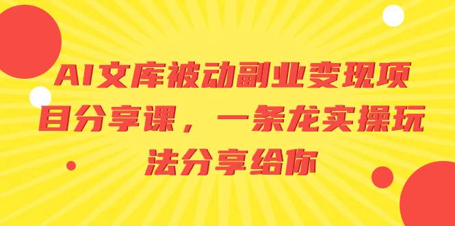 AI文库被动副业变现项目分享课，一条龙实操玩法分享给你-飞秋社