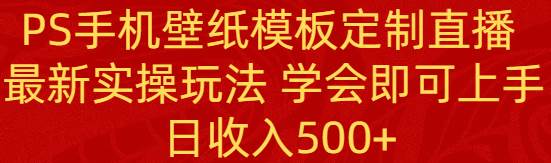 PS手机壁纸模板定制直播  最新实操玩法 学会即可上手 日收入500+-飞秋社