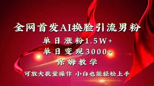 全网独创首发AI换脸引流男粉单日涨粉1.5W+变现3000+小白也能上手快速拿结果-飞秋社