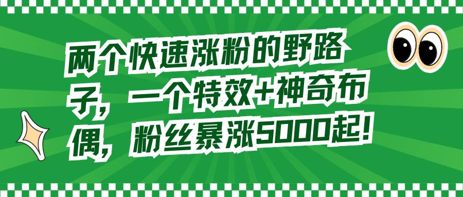 两个快速涨粉的野路子，一个特效+神奇布偶，粉丝暴涨5000起！-飞秋社