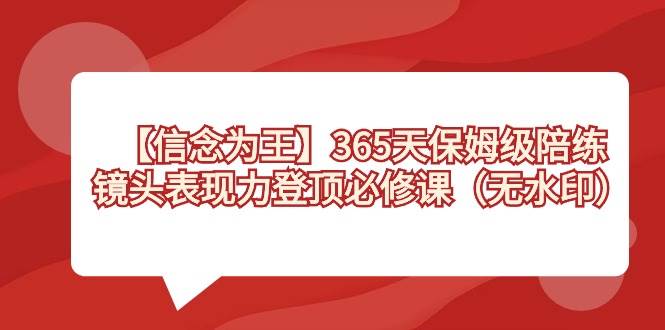 【信念 为王】365天-保姆级陪练，镜头表现力登顶必修课（无水印）-飞秋社