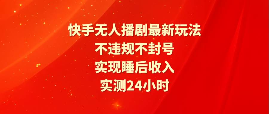 快手无人播剧最新玩法，实测24小时不违规不封号，实现睡后收入-飞秋社