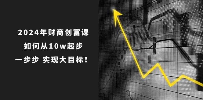 2024年 财商-创富课：如何从10w起步，一步步 实现大目标！-飞秋社