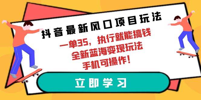 抖音最新风口项目玩法，一单35，执行就能搞钱 全新蓝海变现玩法 手机可操作-飞秋社