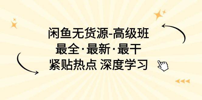 闲鱼无货源-高级班，最全·最新·最干，紧贴热点 深度学习（17节课）-飞秋社