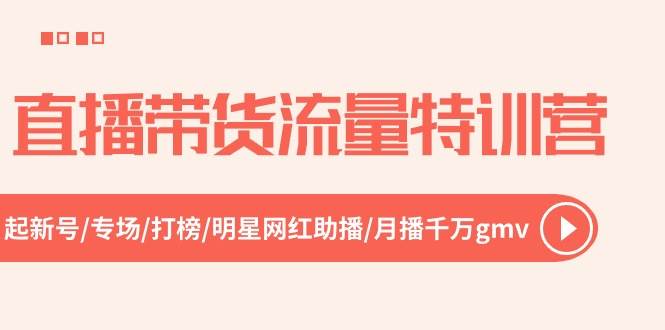 直播带货流量特训营，起新号-专场-打榜-明星网红助播 月播千万gmv（52节）-飞秋社