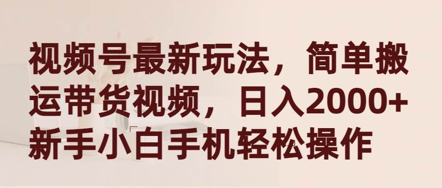 视频号最新玩法，简单搬运带货视频，日入2000+，新手小白手机轻松操作-飞秋社