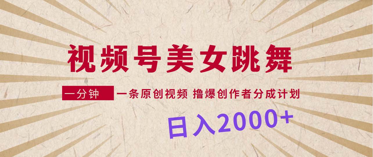 视频号，美女跳舞，一分钟一条原创视频，撸爆创作者分成计划，日入2000+-飞秋社