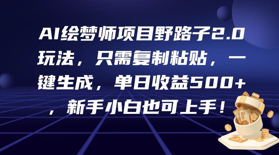 AI绘梦师项目野路子2.0玩法，只需复制粘贴，一键生成，单日收益500+，新…-飞秋社