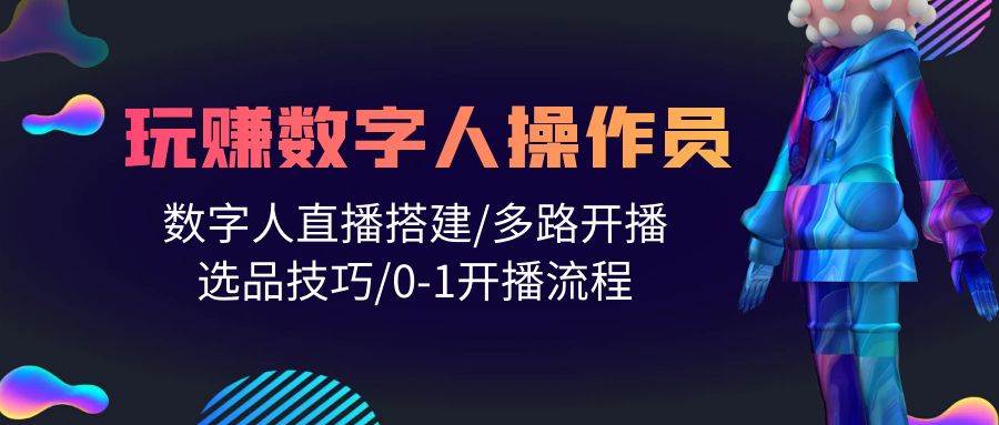 人人都能玩赚数字人操作员 数字人直播搭建/多路开播/选品技巧/0-1开播流程-飞秋社