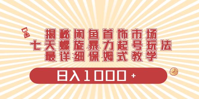 揭秘闲鱼首饰市场，七天螺旋暴力起号玩法，最详细保姆式教学，日入1000+-飞秋社