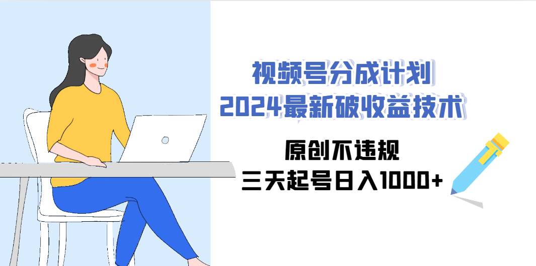 视频号分成计划2024最新破收益技术，原创不违规，三天起号日入1000+-飞秋社