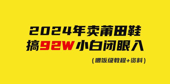 2024年卖莆田鞋，搞了92W，小白闭眼操作！-飞秋社