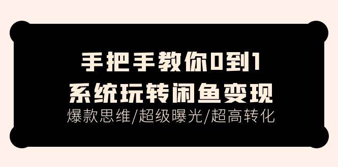 手把手教你0到1系统玩转闲鱼变现，爆款思维/超级曝光/超高转化（15节课）-飞秋社