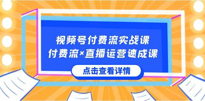 视频号付费流实战课，付费流×直播运营速成课，让你快速掌握视频号核心运..-飞秋社