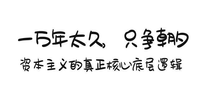 某付费文章《一万年太久，只争朝夕：资本主义的真正核心底层逻辑》-飞秋社