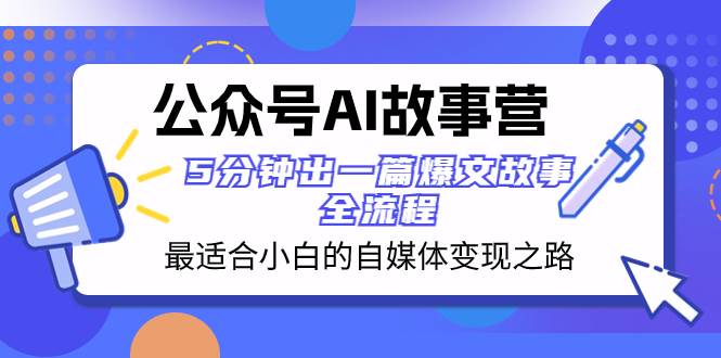 公众号AI 故事营 最适合小白的自媒体变现之路  5分钟出一篇爆文故事 全流程-飞秋社