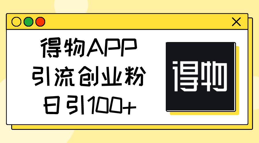 得物APP引流创业粉，日引100+-飞秋社