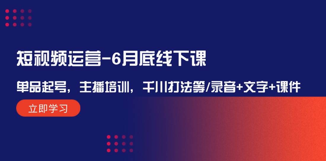 短视频运营-6月底线下课：单品起号，主播培训，千川打法等/录音+文字+课件-飞秋社