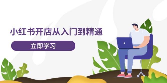 小红书开店从入门到精通，快速掌握小红书店铺运营，实现开店创收-202节课-飞秋社