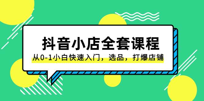 抖音小店-全套课程，从0-1小白快速入门，选品，打爆店铺（131节课）-飞秋社