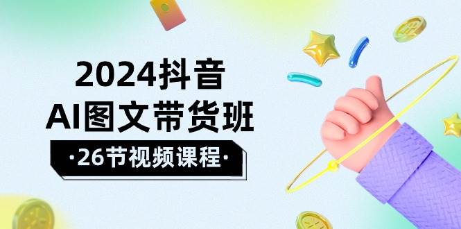 2024抖音AI图文带货班：在这个赛道上  乘风破浪 拿到好效果（26节课）-飞秋社