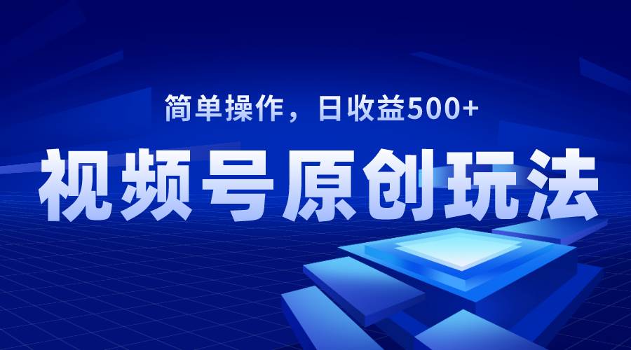 视频号原创视频玩法，日收益500+-飞秋社