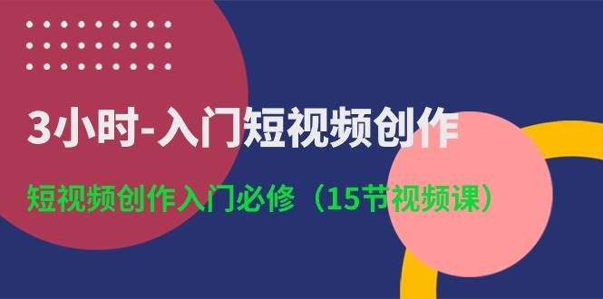 3小时-入门短视频创作：短视频创作入门必修（15节视频课）-飞秋社