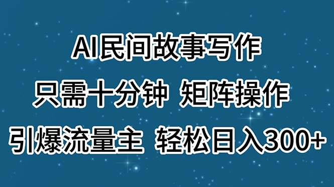 AI民间故事写作，只需十分钟，矩阵操作，引爆流量主，轻松日入300+-飞秋社