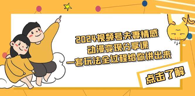 2024视频号夫妻情感动漫变现分享课 一套玩法全过程给你讲出来（教程+素材）-飞秋社