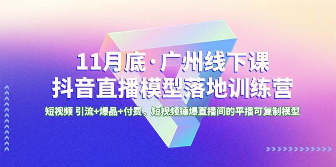 11月底·广州线下课抖音直播模型落地特训营，短视频 引流+爆品+付费，短视频锤爆直播间的平播可复制模型-飞秋社