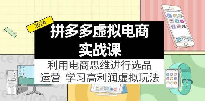 拼多多虚拟电商实战课：利用电商思维进行选品+运营，学习高利润虚拟玩法-飞秋社