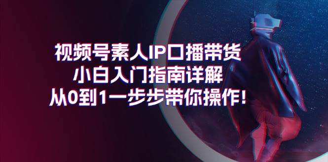 视频号素人IP口播带货小白入门指南详解，从0到1一步步带你操作!-飞秋社