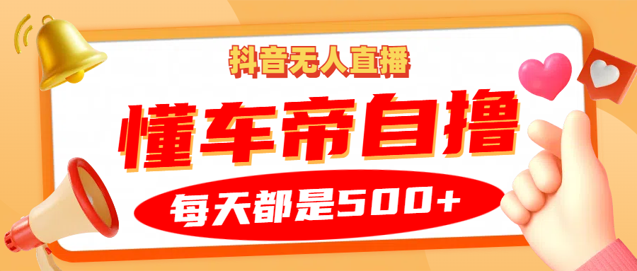 抖音无人直播“懂车帝”自撸玩法，每天2小时收益500+-飞秋社