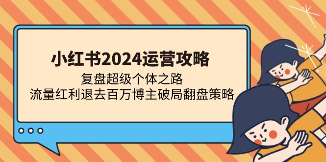 小红书2024运营攻略：复盘超级个体之路 流量红利退去百万博主破局翻盘-飞秋社