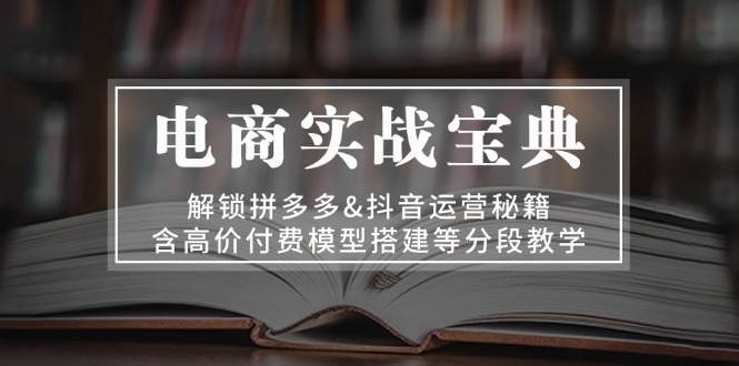 电商实战宝典 解锁拼多多&抖音运营秘籍 含高价付费模型搭建等分段教学-飞秋社